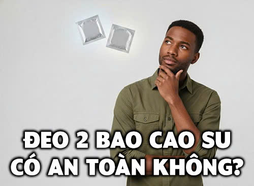Đeo 2 bao cao su có an toàn không?
